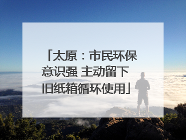 太原：市民环保意识强 主动留下旧纸箱循环使用